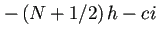 $ -\left(N+1/2\right)h-ci$