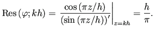 $\displaystyle \Res\left(\varphi;k h\right)=
\left.
\frac{\cos\left(\pi z/h\ri...
...\left(\sin\left(\pi z/h\right)\right)'}
\right\vert _{z=k h}
=\frac{h}{\pi}.
$