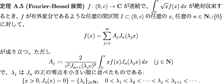 \begin{jtheorem}[Fourier-Bessel展開]
$f\colon (0,c)\to\C$ が連続で、
$\...
...ambda_2<\cdots<\lambda_{j}<\lambda_{j+1}<\cdots.
\end{displaymath}\end{jtheorem}