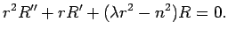 $\displaystyle r^2 R''+r R'+(\lambda r^2-n^2)R=0.
$