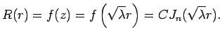 $\displaystyle R(r)=f(z)=f\left(\sqrt{\lambda}r\right)=C J_n(\sqrt{\lambda}r).
$