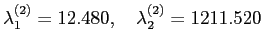 $\displaystyle \lambda^{(2)}_1=12.480, \quad \lambda^{(2)}_2=1211.520
$