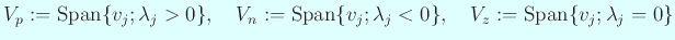 $\displaystyle V_p:=\mathrm{Span}\{v_j; \lambda_j>0\},\quad
V_n:=\mathrm{Span}\{v_j; \lambda_j<0\},\quad
V_z:=\mathrm{Span}\{v_j; \lambda_j=0\}
$