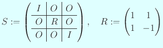 $\displaystyle S:=
\left(
\begin{array}{c\vert c\vert c}
I & O & O \\
\hlin...
...O & O & I
\end{array} \right),\quad
R:=\begin{pmatrix}1&1\ 1&-1\end{pmatrix}$