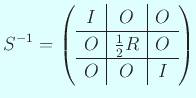 $\displaystyle S^{-1}=
\left(
\begin{array}{c\vert c\vert c}
I & O & O \\
\hline
O & \frac{1}{2} R & O\\
\hline
O & O & I
\end{array} \right)
$