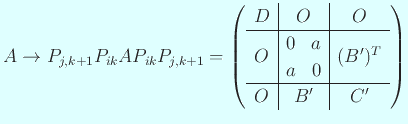 $\displaystyle A\to
P_{j,k+1}P_{ik}AP_{ik}P_{j,k+1}=\left(
\begin{array}{c\ver...
...ix}0&a\ a&0\end{matrix} & (B')^T\\
\hline
O & B' & C'
\end{array} \right)
$