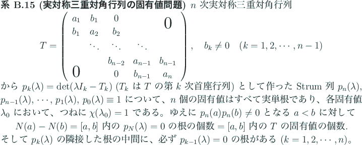 \begin{jcorollary}[実対称三重対角行列の固有値問題]\upshape
$n$\ ...
... $p_{k-1}(\lambda)=0$\ の
根がある ($k=1,2,\cdots,n$)。
\end{jcorollary}