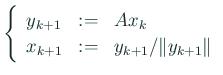$\displaystyle \left\{
\begin{array}{lcl}
y_{k+1} &:=& A x_k \\
x_{k+1} &:=& y_{k+1}/\Vert y_{k+1}\Vert
\end{array}\right.
$