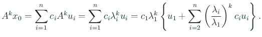 $\displaystyle A^k x_0
= \sum_{i=1}^n c_i A^k u_i = \sum_{i=1}^n c_i \lambda_i^...
...1
+\sum_{i=2}^n \left(\frac{\lambda_i}{\lambda_1}\right)^k c_i u_i
\right\}.
$