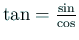$ \tan=\frac{\sin}{\cos}$