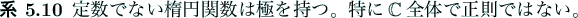\begin{jcorollary}
定数でない楕円関数は極を持つ。特に$\mathbb{C}$全体で正則ではない。
\end{jcorollary}