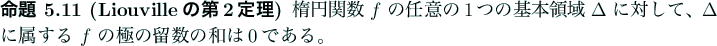 \begin{jproposition}[Liouvilleの第2定理]
楕円関数 $f$ の任意の1つ...
...a$ に属する $f$ の極の留数の和は$0$である。
\end{jproposition}