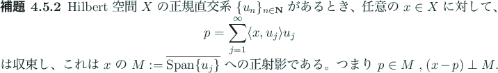 \begin{jlemma}
Hilbert 空間 $X$\ の正規直交系 $\{u_n\}_{n\in\N}$\ が...
...\ への正射影である。
つまり $p\in M$\ , $(x-p)\perp M$.
\end{jlemma}