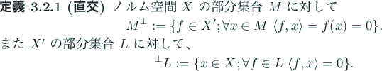 \begin{jdefinition}[直交]
ノルム空間 $X$\ の部分集合 $M$\ に対し...
...n X;\forall f\in L\ \langle
f,x\rangle =0\}.
\end{displaymath}\end{jdefinition}