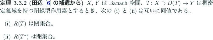 \begin{jtheorem}[田辺 \cite{田辺2}の補遺から]
$X$, $Y$\ は Banach 空...
...閉集合。
\item $R(T^\ast)$\ は閉集合。
\end{enumerate}\end{jtheorem}
