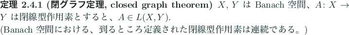 \begin{jtheorem}[閉グラフ定理, closed graph theorem]
$X$, $Y$\ は Banach...
...ところ定義された閉線型作用素は連続である。)
\end{jtheorem}