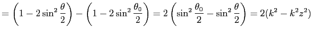 $\displaystyle =\left(1-2\sin^2\frac{\theta}{2}\right) -\left(1-2\sin^2\frac{\th...
...=2\left( \sin^2\frac{\theta_0}{2}-\sin^2\frac{\theta}{2} \right) =2(k^2-k^2z^2)$