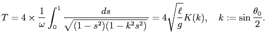 $\displaystyle T=4\times\frac{1}{\omega}\int_0^1\frac{\D s}{\sqrt{(1-s^2)(1-k^2s^2)} }
=4\sqrt{\frac{\ell}{g}}K(k),\quad k:=\sin\frac{\theta_0}{2}.
$