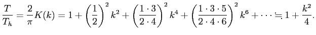 $\displaystyle \frac{T}{T_h}=\frac{2}{\pi}K(k) = 1+\left(\frac{1}{2}\right)^2k^2...
...frac{1\cdot3\cdot5}{2\cdot 4\cdot6}\right)^2k^6 +\cdots \kinji 1+\frac{k^2}{4}.$