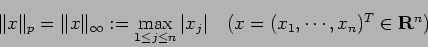 \begin{displaymath}
\Vert x\Vert _p=\Vert x\Vert _\infty:=\max_{1\le j\le n} \vert x_j\vert
\quad\mbox{($x=(x_1,\cdots,x_n)^T\in\R^n$)}
\end{displaymath}