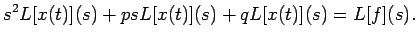 $\displaystyle s^2 L[x(t)](s)+p s L[x(t)](s)+q L[x(t)](s)=L[f](s).
$