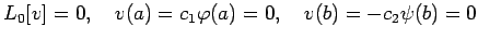 $\displaystyle L_0[v]=0,\quad v(a)=c_1\varphi(a)=0,\quad v(b)=-c_2\psi(b)=0
$