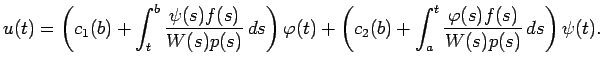 $\displaystyle u(t)=\left(c_1(b)+\int_t^b\frac{\psi(s)f(s)}{W(s)p(s)} \D s\righ...
...t)
+\left(c_2(b)+\int_a^t\frac{\varphi(s)f(s)}{W(s)p(s)} \D s\right)
\psi(t).
$