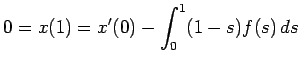 $\displaystyle 0=x(1)=x'(0)-\int_0^1(1-s)f(s) \D s
$