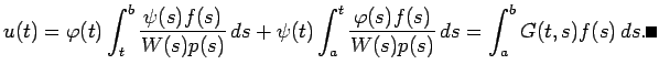 $\displaystyle u(t)=\varphi(t)\int_t^b\frac{\psi(s)f(s)}{W(s)p(s)} \D s
+\psi(t)\int_a^t\frac{\varphi(s)f(s)}{W(s)p(s)} \D s
=\int_a^b G(t,s)f(s) \D s. \qed
$