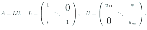 $\displaystyle A=L U,\quad
L=\left(
\begin{array}{ccc}
1 & & \bigzerou\\
& ...
...u_{11} & & \ast\\
& \ddots & \\
\bigzerol & & u_{nn}
\end{array} \right).
$