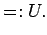 $\displaystyle =:U.
$