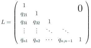 $\displaystyle L= \left( \begin{array}{cccccc} 1 & &&&\bigzerou \ q_{21} & 1 & ...
...&\ddots &\ddots \ q_{n1} & q_{n2} & \cdots & q_{n,n-1} & 1 \end{array} \right)$
