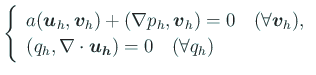 $\displaystyle \left\{
\begin{array}{l}
a(\Vector{u}_h,\Vector{v}_h)+(\nabla p...
...,\nabla\cdot\Vector{u_h})=0
\quad\mbox{($\forall q_h$)}
\end{array} \right.
$