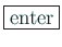 \fbox{enter}