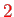 $ \textcolor{red}{2}$