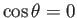 $ \cos\theta=0$