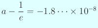 $ a-\dfrac{1}{e}=-1.8\cdots\times 10^{-8}$