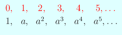 $\displaystyle \begin{array}{cccccccccc}
\color{red}0,& \color{red}1, & \color{...
...r{red}4, & \color{red}5,\dots\\
1, &a, &a^2,&a^3,&a^4,&a^5,\dots
\end{array}$