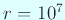 $ r=10^7$