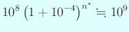 $\displaystyle 10^8\left(1+10^{-4}\right)^{n^\ast}\kinji 10^9
$