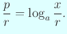 $\displaystyle \frac{p}{r}=\log_a\frac{x}{r}.
$