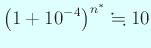 $\displaystyle \left(1+10^{-4}\right)^{n^\ast}\kinji 10
$
