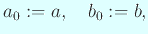 $\displaystyle a_0:=a,\quad b_0:=b,$