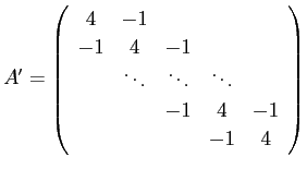 $\displaystyle A'=
\left(
\begin{array}{ccccc}
4 & -1 & & \\
-1& 4 & -1 & \...
...&\ddots & \ddots & \\
& & -1 & 4 & -1 \\
& & & -1 & 4
\end{array} \right)
$