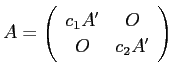 $\displaystyle A=
\left(
\begin{array}{cc}
c_1 A' & O \\
O & c_2 A'
\end{array} \right)
$