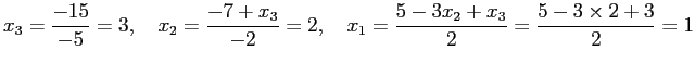 $\displaystyle x_3=\frac{-15}{-5}=3, \quad x_2=\frac{-7+x_3}{-2}=2, \quad
x_1=\frac{5-3x_2+x_3}{2}=\frac{5-3\times 2+3}{2}=1
$