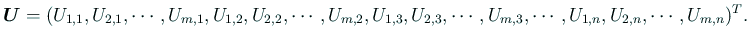 $\displaystyle \bm{U}=
(U_{1,1},U_{2,1},\cdots,U_{m,1},
U_{1,2},U_{2,2},\cdots...
...U_{1,3},U_{2,3},\cdots,U_{m,3},
\cdots,
U_{1,n},U_{2,n},\cdots,U_{m,n}
)^T.
$