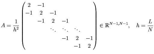 $\displaystyle A=\frac{1}{h^2}
\begin{pmatrix}
2 &-1 \\
-1 & 2 & -1 \\
& -...
...\\
& & & & -1& 2
\end{pmatrix} \in\mathbb{R}^{N-1,N-1},\quad
h=\frac{L}{N}
$