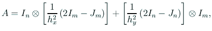 $\displaystyle A= I_n\otimes\left[\frac{1}{h_x^2}\left(2I_m-J_m\right)\right] +\left[\frac{1}{h_y^2}\left(2I_n-J_n\right)\right]\otimes I_m,$