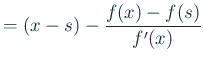 $\displaystyle =(x-s)-\frac{f(x)-f(s)}{f'(x)}$